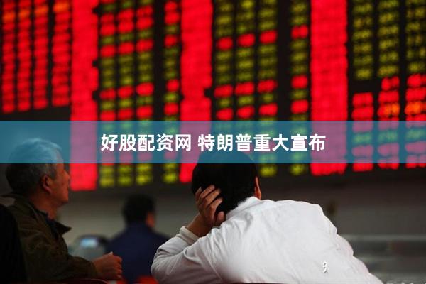 好股配资网 特朗普重大宣布