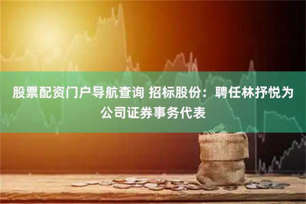 股票配资门户导航查询 招标股份：聘任林抒悦为公司证券事务代表