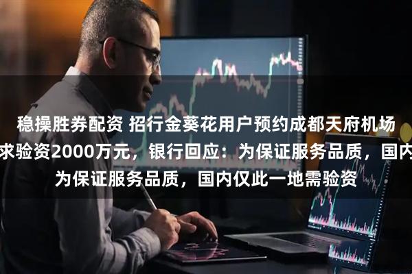 稳操胜券配资 招行金葵花用户预约成都天府机场国际贵宾厅被要求验资2000万元，银行回应：为保证服务品质，国内仅此一地需验资