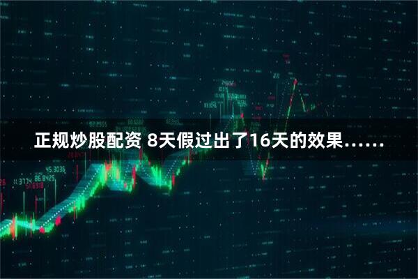 正规炒股配资 8天假过出了16天的效果……